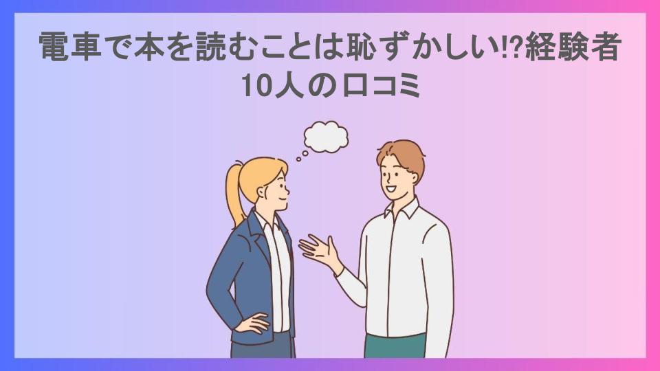 電車で本を読むことは恥ずかしい!?経験者10人の口コミ